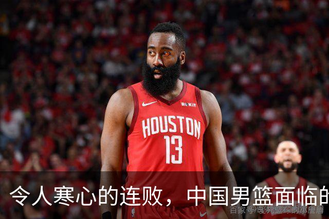 令人寒心的连败，中国男篮面临的困境与反思