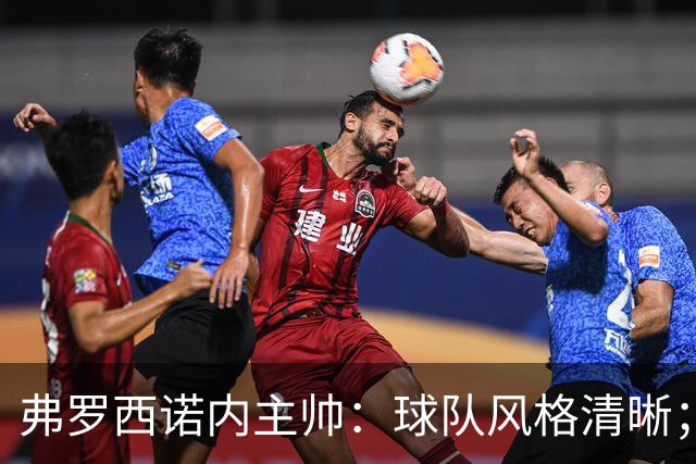弗罗西诺内主帅：球队风格清晰；对入选国脚深感欣慰